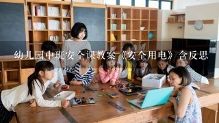 幼儿园中班安全课教案《安全用电》含反思