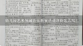 幼儿园艺术领域音乐教案活动评价怎么写？