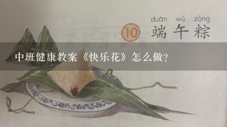 中班健康教案《快乐花》怎么做？