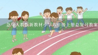 急寻人教版新教材小学六年级上册总复习教案！