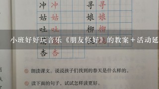 小班好好玩音乐《朋友你好》的教案＋活动延伸＋活动反思？