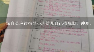 保育员应该指导小班幼儿自己擦屁股、冲厕、洗手。( )