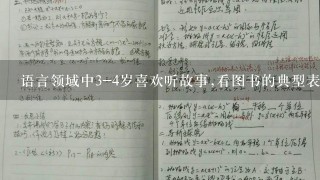 语言领域中3-4岁喜欢听故事,看图书的典型表现是什么?