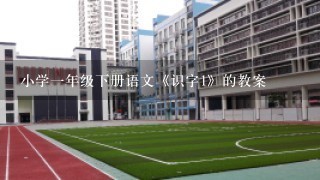 小学一年级下册语文《识字1》的教案