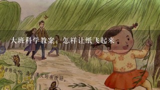 大班科学教案：怎样让纸飞起来