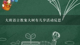 大班语言教案大树有几岁活动反思