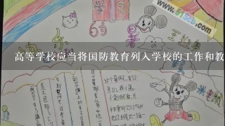 高等学校应当将国防教育列入学校的工作和教学计划,采取有效措施,保证国防教育的质量和效果。