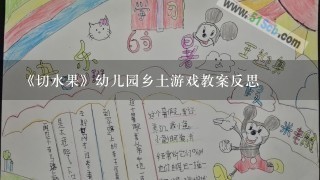 《切水果》幼儿园乡土游戏教案反思