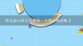 幼儿园小班音乐教案：小鸡小鸡在哪里