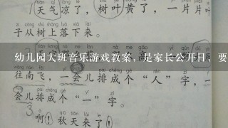 幼儿园大班音乐游戏教案，是家长公开日，要互动性多点的，歌曲简单通俗一点，有游戏和唱歌一起，急求，谢