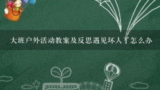 大班户外活动教案及反思遇见坏人了怎么办