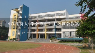 《以礼待人,学会尊重》主题班会教案