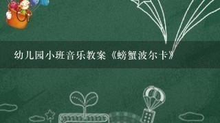 幼儿园小班音乐教案《螃蟹波尔卡》