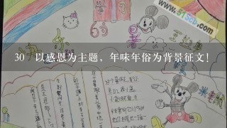 30 以感恩为主题，年味年俗为背景征文！