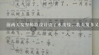 前两天发型师给设计烫了水波纹，我头发多又比较毛躁不垂坠，显得头好大显老不好看，他说7天不满意免费调