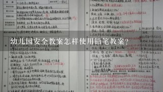 幼儿园安全教案怎样使用铅笔教案？