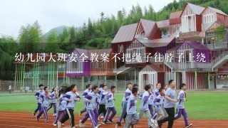 幼儿园大班安全教案不把绳子往脖子上绕