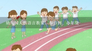 幼儿园大班语言教案：春节到、办年货