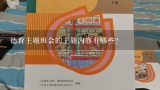 德育主题班会的主题内容有哪些？