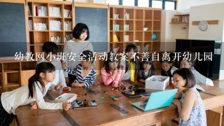 幼教网小班安全活动教案不善自离开幼儿园