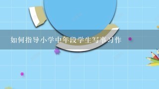 如何指导小学中年段学生写事习作