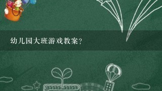 幼儿园大班游戏教案？