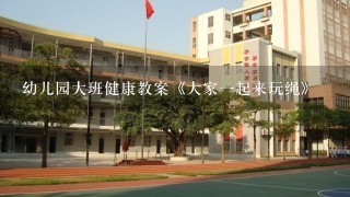 幼儿园大班健康教案《大家一起来玩绳》