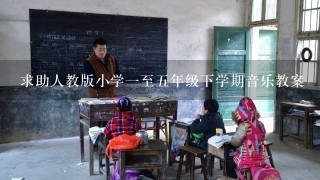 求助人教版小学一至五年级下学期音乐教案