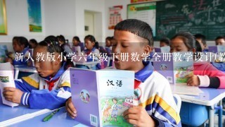 新人教版小学六年级下册数学全册教学设计(教案)