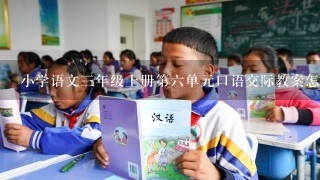 小学语文三年级上册第六单元口语交际教案怎么写?