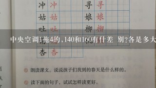 中央空调1拖4的,140和160有什差 别?各是多大功率?