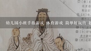 幼儿园小班手指游戏 体育游戏 简单好玩的 越多越好 要介绍怎么玩