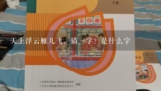 天上浮云雁儿飞，猜一字？是什么字