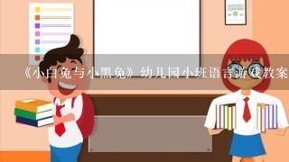 《小白兔与小黑兔》幼儿园小班语言游戏教案