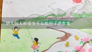 幼儿园大班安全不长眼的子弹教案