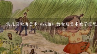 幼儿园大班美术《花瓶》教案及美术教学反思