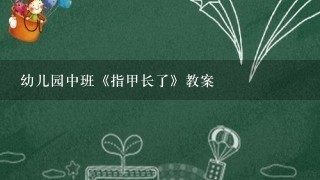 幼儿园中班《指甲长了》教案