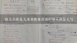 幼儿小班花儿朵朵教案活动的导入语怎么写