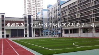 求湘教版小学音乐各年级教案及其教学计划。教案最好是有表格的，只有计划也可，最好全361667842@qq.com