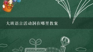 大班语言活动洞在哪里教案