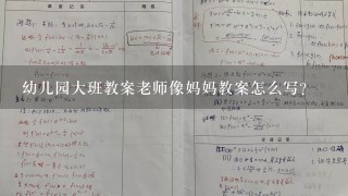 幼儿园大班教案老师像妈妈教案怎么写？