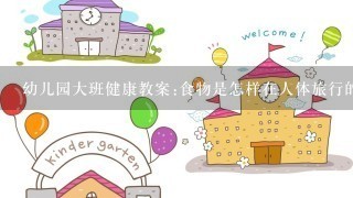 幼儿园大班健康教案:食物是怎样在人体旅行的