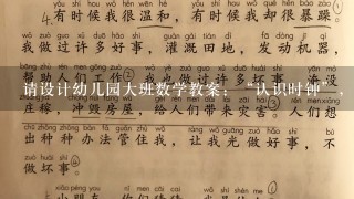 请设计幼儿园大班数学教案：“认识时钟”，要求写明活动目标、活动准备、活动过程以及设计意图。请帮忙给出正确答案和分析...