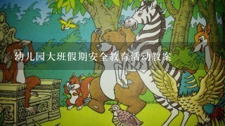 幼儿园大班假期安全教育活动教案