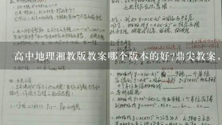 高中地理湘教版教案哪个版本的好?鼎尖教案，志鸿，还是什么?求有经验的老师帮助!