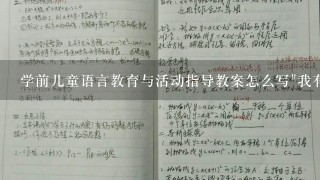 学前儿童语言教育与活动指导教案怎么写