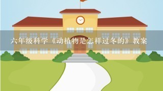 6年级科学《动植物是怎样过冬的》教案