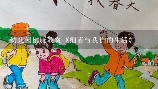 幼儿园健康教案《细菌与我们的生活》