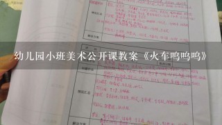 幼儿园小班美术公开课教案《火车呜呜呜》