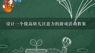 设计1个提高幼儿注意力的游戏活动教案